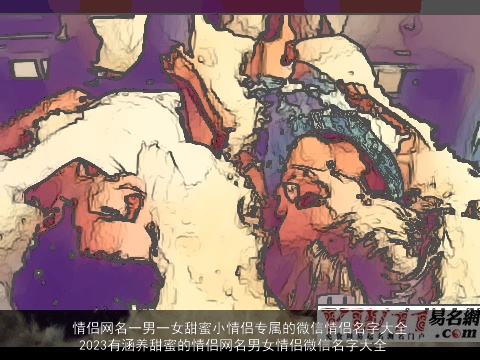 情侣网名一男一女甜蜜小情侣专属的微信情侣名字大全 2023有涵养甜蜜的情侣网名男女情侣微信名字大全