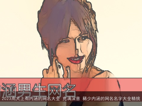 2023高大上有内涵的网名大全 充满深意 稀少内涵的网名名字大全精挑