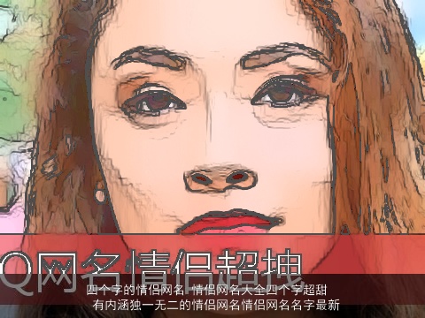 四个字的情侣网名 情侣网名大全四个字超甜 有内涵独一无二的情侣网名情侣网名名字最新