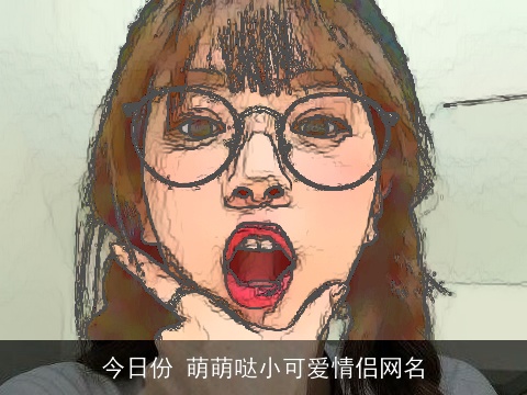 今日份 萌萌哒小可爱情侣网名