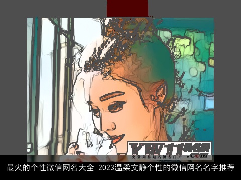 最火的个性微信网名大全 2023温柔文静个性的微信网名名字推荐