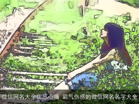 微信网名大全伤感心痛 霸气伤感的微信网名名字大全