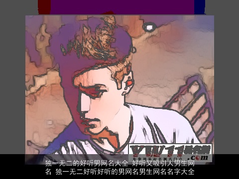 独一无二的好听男网名大全 好听又吸引人男生网名 独一无二好听好听的男网名男生网名名字大全