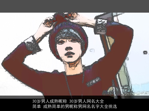 30岁男人成熟昵称 30岁男人网名大全简单 成熟简单的男昵称男网名名字大全挑选