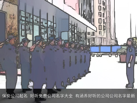保安公司起名 好听免费公司名字大全 有涵养好听的公司公司名字最新