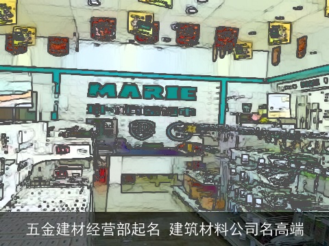五金建材经营部起名 建筑材料公司名高端