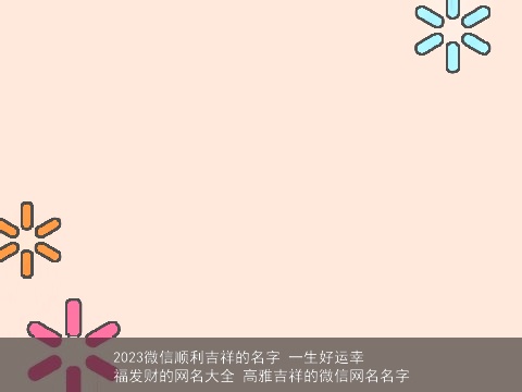 2023微信顺利吉祥的名字 一生好运幸福发财的网名大全 高雅吉祥的微信网名名字