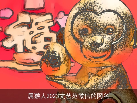 属猴人2023文艺范微信的网名