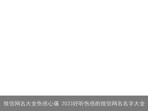 微信网名大全伤感心痛 2023好听伤感的微信网名名字大全