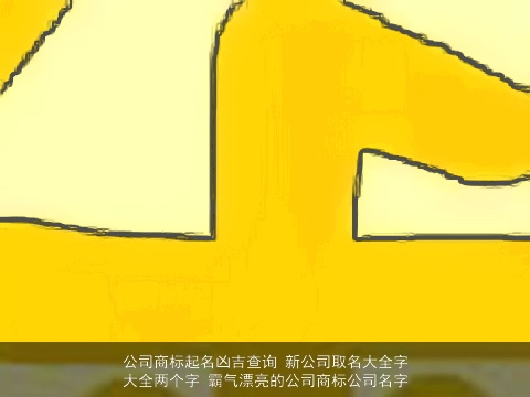 公司商标起名凶吉查询 新公司取名大全字大全两个字 霸气漂亮的公司商标公司名字