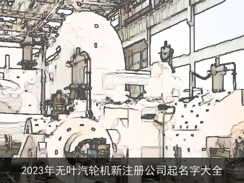 2023年无叶汽轮机新注册公司起名字大全
