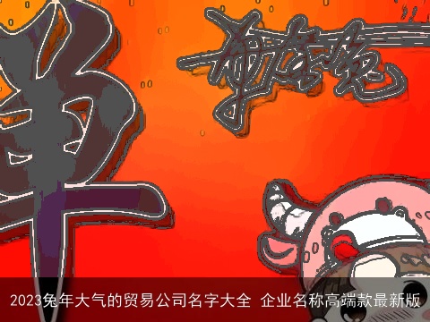 2023龙年大气的贸易公司名字大全 企业名称高端款最新版