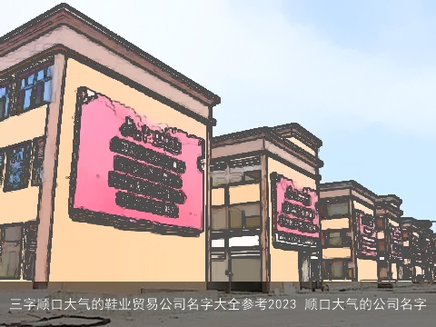 三字顺口大气的鞋业贸易公司名字大全参考2023 顺口大气的公司名字
