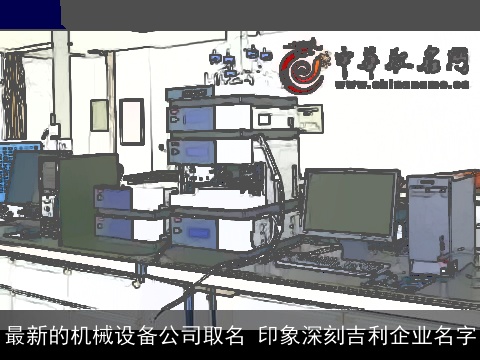 最新的机械设备公司取名 印象深刻吉利企业名字
