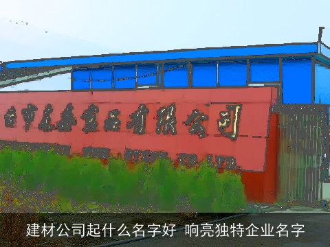 建材公司起什么名字好 响亮独特企业名字