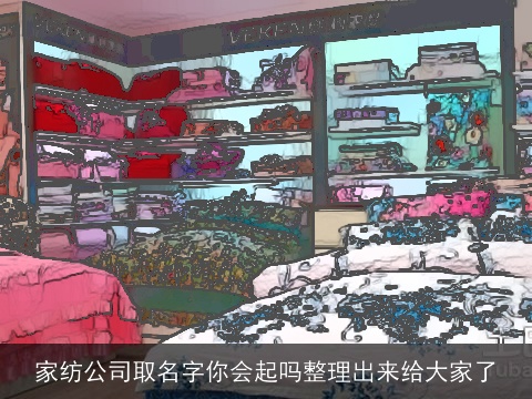 家纺公司取名字你会起吗整理出来给大家了