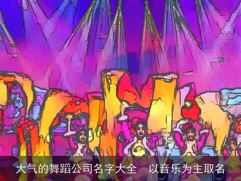 大气的舞蹈公司名字大全  以音乐为主取名