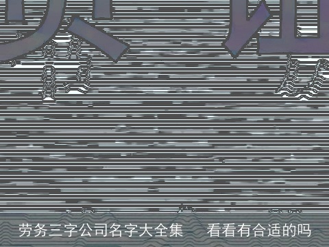劳务三字公司名字大全集   看看有合适的吗