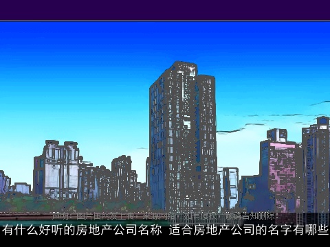 有什么好听的房地产公司名称 适合房地产公司的名字有哪些