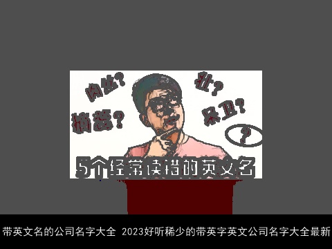 带英文名的公司名字大全 2023好听稀少的带英字英文公司名字大全最新
