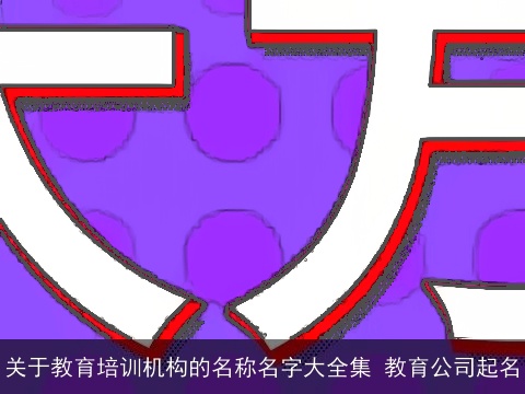 关于教育培训机构的名称名字大全集 教育公司起名