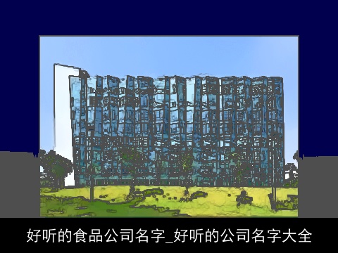 好听的食品公司名字_好听的公司名字大全