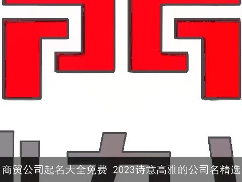 商贸公司起名大全免费 2023诗意高雅的公司名精选
