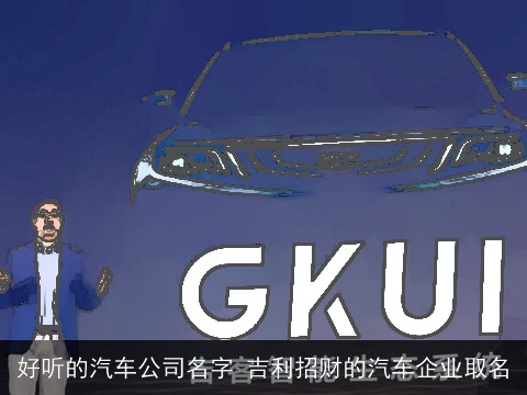 好听的汽车公司名字 吉利招财的汽车企业取名