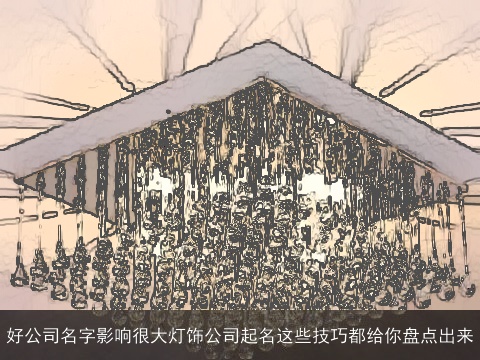 好公司名字影响很大灯饰公司起名这些技巧都给你盘点出来