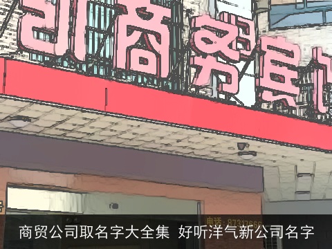 商贸公司取名字大全集 好听洋气新公司名字