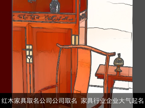 红木家具取名公司公司取名 家具行业企业大气起名