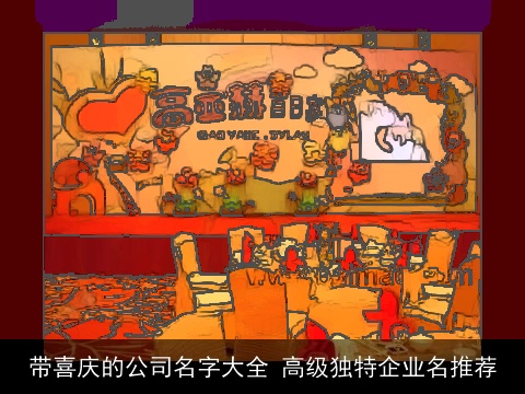 带喜庆的公司名字大全 高级独特企业名推荐