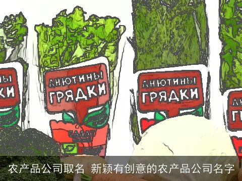 农产品公司取名 新颖有创意的农产品公司名字
