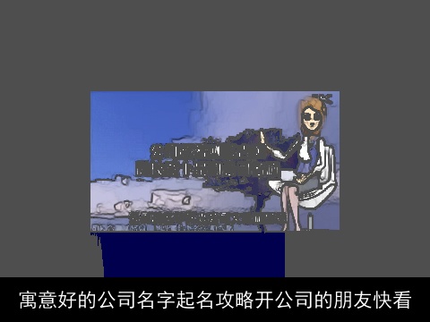 寓意好的公司名字起名攻略开公司的朋友快看