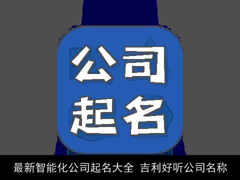 最新智能化公司起名大全 吉利好听公司名称