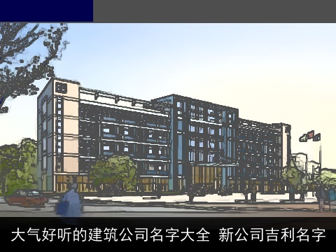 大气好听的建筑公司名字大全 新公司吉利名字