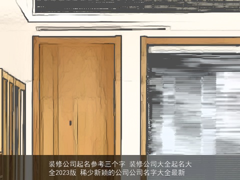 装修公司起名参考三个字 装修公司大全起名大全2023版 稀少新颖的公司公司名字大全最新