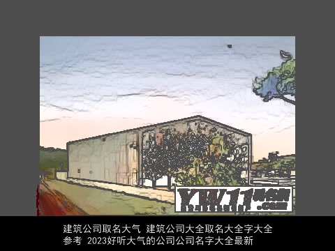建筑公司取名大气 建筑公司大全取名大全字大全参考 2023好听大气的公司公司名字大全最新