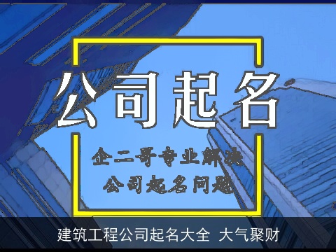 建筑工程公司起名大全 大气聚财