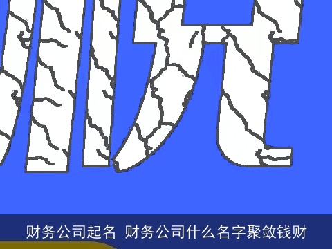 财务公司起名 财务公司什么名字聚敛钱财