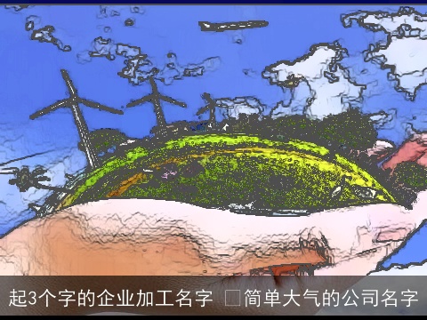 起3个字的企业加工名字  简单大气的公司名字