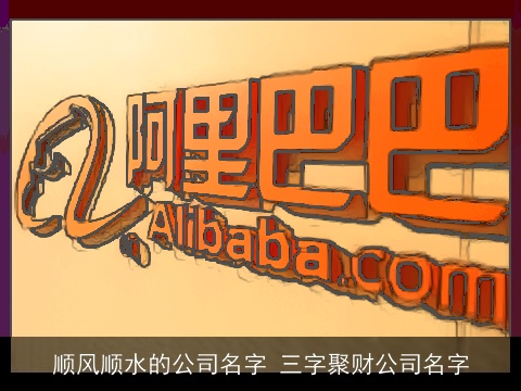 顺风顺水的公司名字 三字聚财公司名字