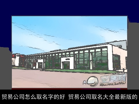 贸易公司怎么取名字的好 贸易公司取名大全最新版的