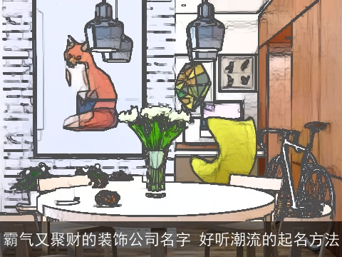 霸气又聚财的装饰公司名字 好听潮流的起名方法