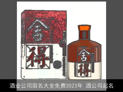 酒业公司取名大全免费2023年 酒公司起名