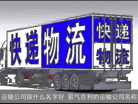 运输公司取什么名字好 霸气吉利的运输公司名称