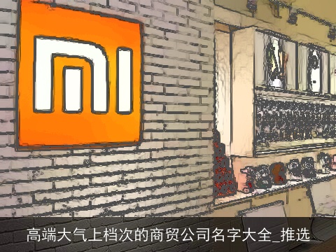 高端大气上档次的商贸公司名字大全_推选