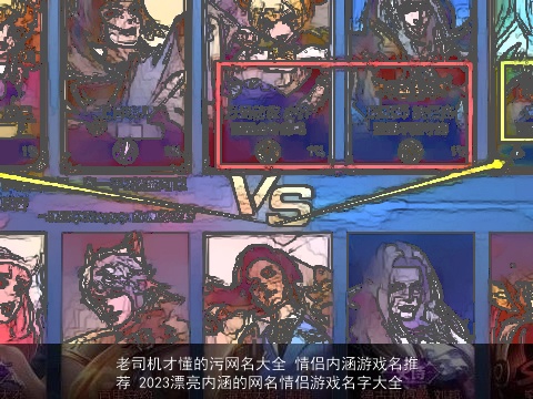 老司机才懂的污网名大全 情侣内涵游戏名推荐 2023漂亮内涵的网名情侣游戏名字大全