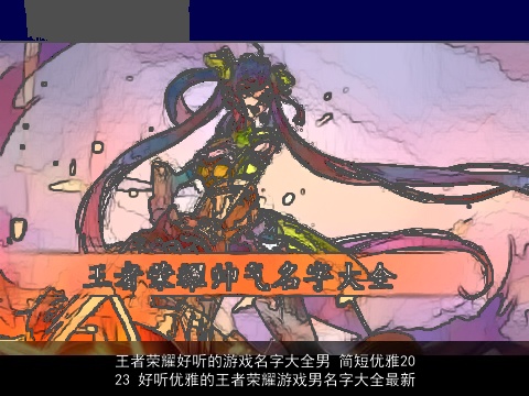 王者荣耀好听的游戏名字大全男 简短优雅2023 好听优雅的王者荣耀游戏男名字大全最新