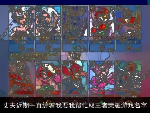 丈夫近期一直缠着我要我帮忙取王者荣耀游戏名字